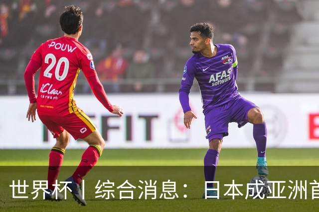 世界杯丨综合消息：日本成亚洲首支晋级球队 厄瓜多尔逆转德国