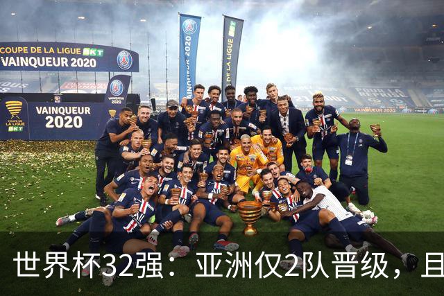世界杯32强：亚洲仅2队晋级，且预选赛均与国足同组，下届或晋级