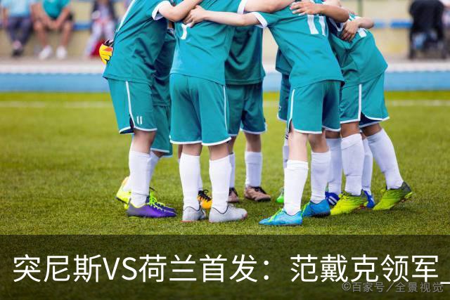 突尼斯VS荷兰首发：范戴克领军 加克波马伦配布罗比