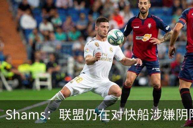 Shams：联盟仍在对快船涉嫌阴阳合同进行调查 已约谈小卡和他舅舅